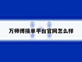 万师傅接单平台官网怎么样
