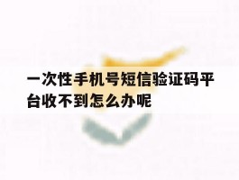 关于一次性手机号短信验证码平台收不到怎么办呢的信息