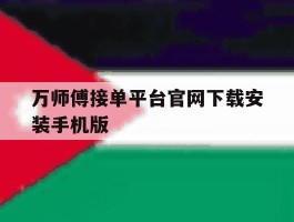 关于万师傅接单平台官网下载安装手机版的信息