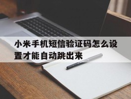 小米手机短信验证码怎么设置才能自动跳出来