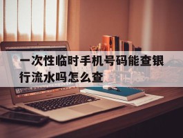 一次性临时手机号码能查银行流水吗怎么查