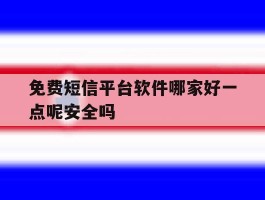 包含免费短信平台软件哪家好一点呢安全吗的词条