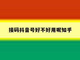 接码抖音号好不好用呢知乎的简单介绍
