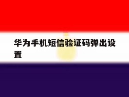 华为手机短信验证码弹出设置
