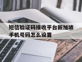 短信验证码接收平台新加坡手机号码怎么设置
