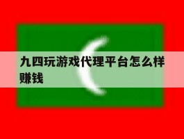 九四玩游戏代理平台怎么样赚钱