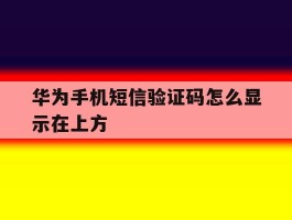 华为手机短信验证码怎么显示在上方