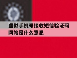 虚拟手机号接收短信验证码网站是什么意思