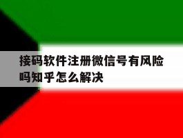 接码软件注册微信号有风险吗知乎怎么解决的简单介绍