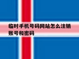 临时手机号码网站怎么注销账号和密码