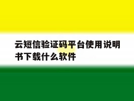 云短信验证码平台使用说明书下载什么软件的简单介绍