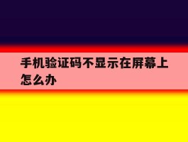 手机验证码不显示在屏幕上怎么办