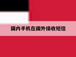 国内手机在国外接收短信