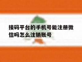 接码平台的手机号能注册微信吗怎么注销账号
