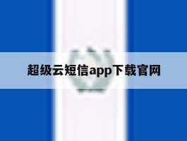 包含超级云短信app下载官网的词条