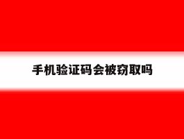 手机验证码会被窃取吗