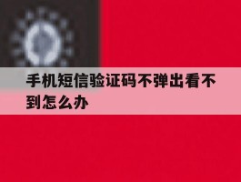 手机短信验证码不弹出看不到怎么办