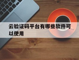 云验证码平台有哪些软件可以使用