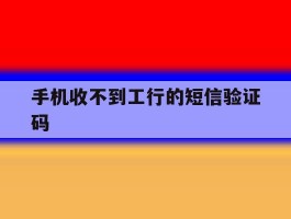 手机收不到工行的短信验证码