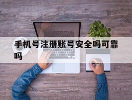 手机号注册账号安全吗可靠吗