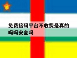 免费接码平台不收费是真的吗吗安全吗