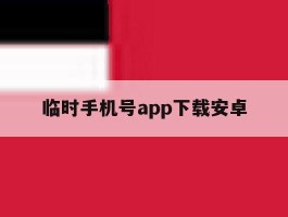 临时手机号app下载安卓的简单介绍