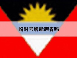 临时号牌能跨省吗