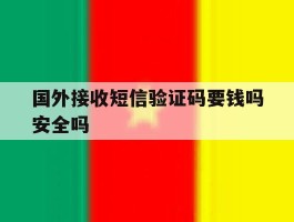 国外接收短信验证码要钱吗安全吗