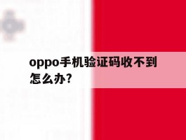 oppo手机验证码收不到怎么办?