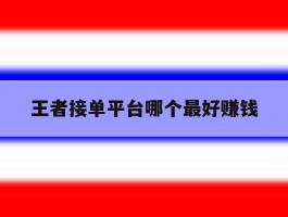 王者接单平台哪个最好赚钱