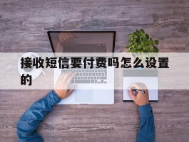 接收短信要付费吗怎么设置的