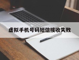 虚拟手机号码短信接收失败