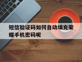 短信验证码如何自动填充荣耀手机密码呢