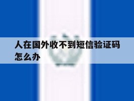 人在国外收不到短信验证码怎么办