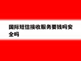 国际短信接收服务要钱吗安全吗