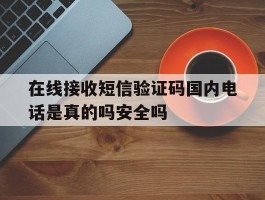在线接收短信验证码国内电话是真的吗安全吗的简单介绍