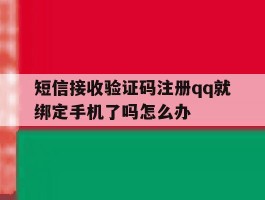 短信接收验证码注册qq就绑定手机了吗怎么办的简单介绍