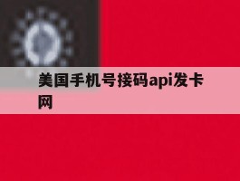 美国手机号接码api发卡网的简单介绍