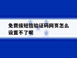 免费接短信验证码网页怎么设置不了呢的简单介绍