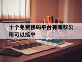 十个免费接码平台有哪些公司可以接单