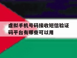 包含虚拟手机号码接收短信验证码平台有哪些可以用的词条