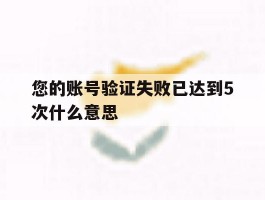 您的账号验证失败已达到5次什么意思