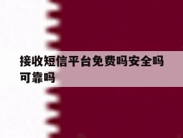 接收短信平台免费吗安全吗可靠吗