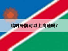 临时号牌可以上高速吗?