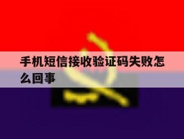 手机短信接收验证码失败怎么回事