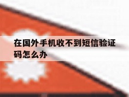 在国外手机收不到短信验证码怎么办