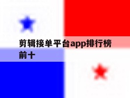 剪辑接单平台app排行榜前十的简单介绍