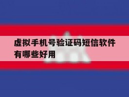 虚拟手机号验证码短信软件有哪些好用