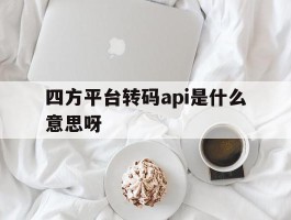 四方平台转码api是什么意思呀