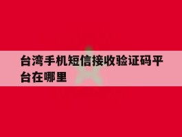台湾手机短信接收验证码平台在哪里